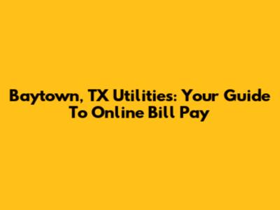 Baytown, TX Utilities: Your Guide To Online Bill Pay