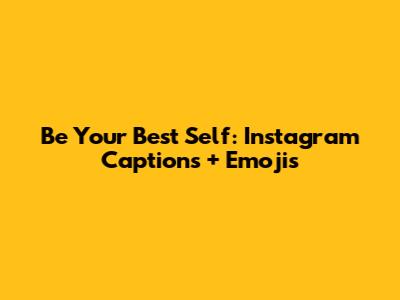 Be Your Best Self: Instagram Captions + Emojis