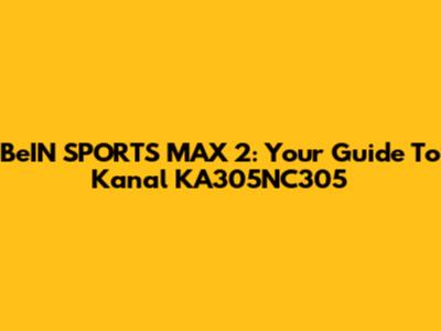 BeIN SPORTS MAX 2: Your Guide To Kanal KA305NC305