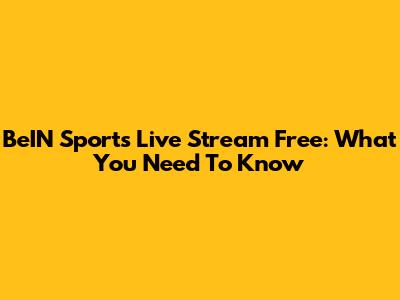 BeIN Sports Live Stream Free: What You Need To Know