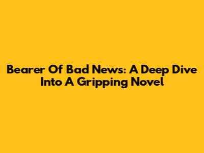 Bearer Of Bad News: A Deep Dive Into A Gripping Novel