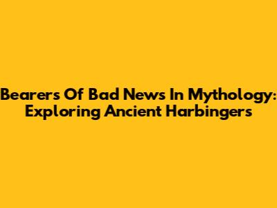 Bearers Of Bad News In Mythology: Exploring Ancient Harbingers