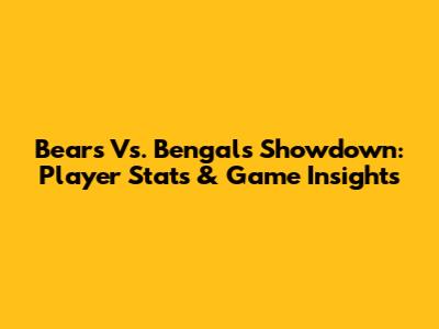 Bears Vs. Bengals Showdown: Player Stats & Game Insights