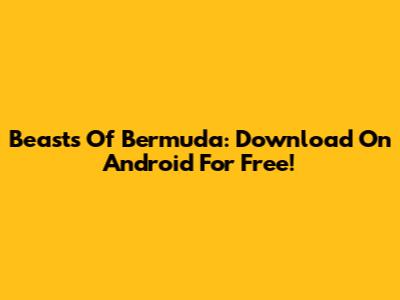 Beasts Of Bermuda: Download On Android For Free!
