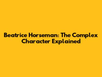 Beatrice Horseman: The Complex Character Explained