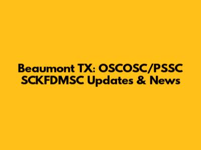 Beaumont TX: OSCOSC/PSSC SCKFDMSC Updates & News