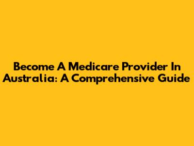 Become A Medicare Provider In Australia: A Comprehensive Guide