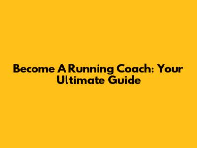 Become A Running Coach: Your Ultimate Guide