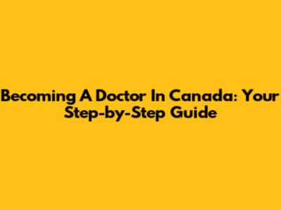 Becoming A Doctor In Canada: Your Step-by-Step Guide