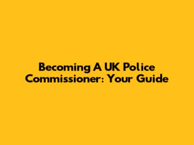 Becoming A UK Police Commissioner: Your Guide