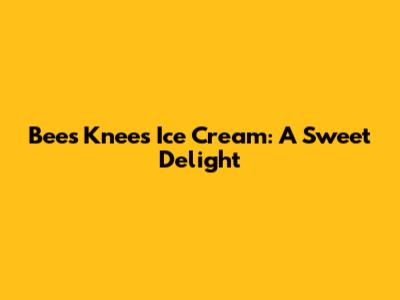 Bee's Knees Ice Cream: A Sweet Delight