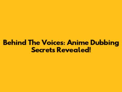 Behind The Voices: Anime Dubbing Secrets Revealed!