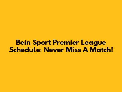 Bein Sport Premier League Schedule: Never Miss A Match!