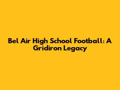 Bel Air High School Football: A Gridiron Legacy