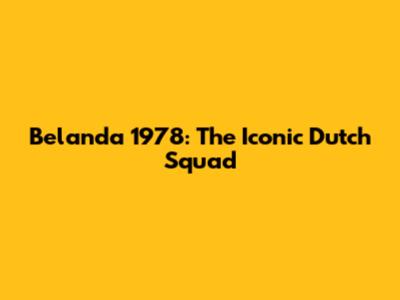 Belanda 1978: The Iconic Dutch Squad