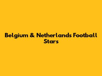 Belgium & Netherlands' Football Stars
