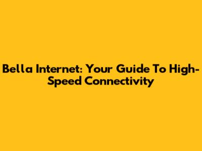 Bella Internet: Your Guide To High-Speed Connectivity