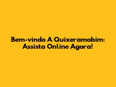 Bem-vindo A Quixeramobim: Assista Online Agora!