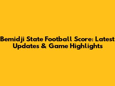 Bemidji State Football Score: Latest Updates & Game Highlights