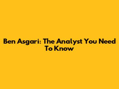Ben Asgari: The Analyst You Need To Know