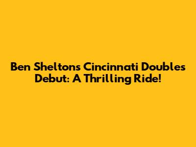 Ben Shelton's Cincinnati Doubles Debut: A Thrilling Ride!