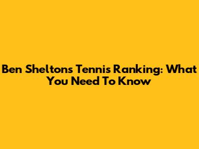 Ben Shelton's Tennis Ranking: What You Need To Know