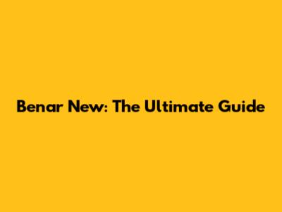 Benar New: The Ultimate Guide
