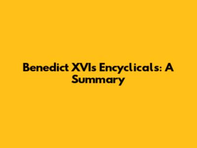 Benedict XVI's Encyclicals: A Summary
