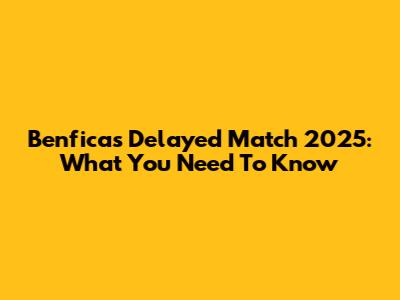 Benfica's Delayed Match 2025: What You Need To Know
