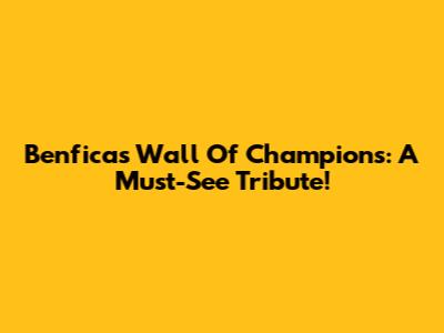Benfica's Wall Of Champions: A Must-See Tribute!