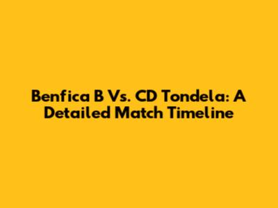 Benfica B Vs. CD Tondela: A Detailed Match Timeline