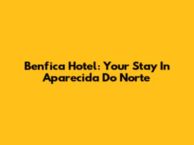 Benfica Hotel: Your Stay In Aparecida Do Norte