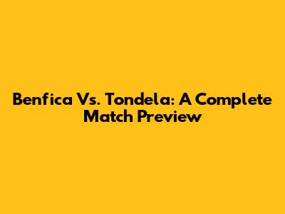 Benfica Vs. Tondela: A Complete Match Preview