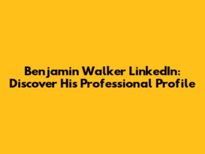 Benjamin Walker LinkedIn: Discover His Professional Profile
