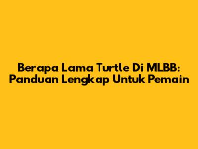 Berapa Lama Turtle Di MLBB: Panduan Lengkap Untuk Pemain
