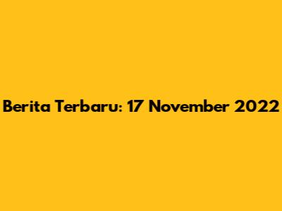 Berita Terbaru: 17 November 2022