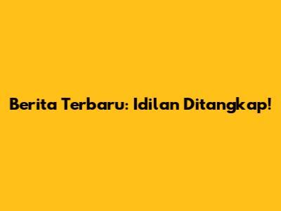 Berita Terbaru: Idilan Ditangkap!