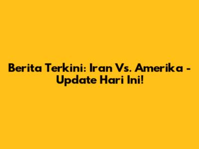 Berita Terkini: Iran Vs. Amerika - Update Hari Ini!