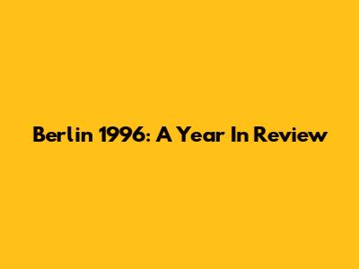 Berlin 1996: A Year In Review