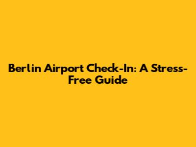 Berlin Airport Check-In: A Stress-Free Guide
