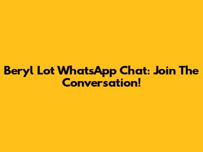 Beryl Lot WhatsApp Chat: Join The Conversation!