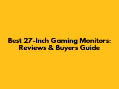 Best 27-Inch Gaming Monitors: Reviews & Buyer's Guide