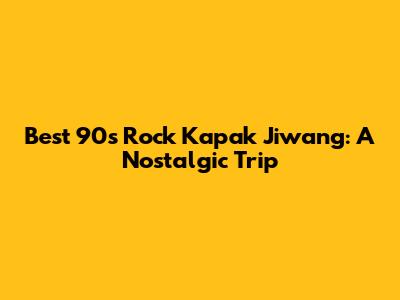 Best 90s Rock Kapak Jiwang: A Nostalgic Trip
