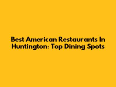 Best American Restaurants In Huntington: Top Dining Spots