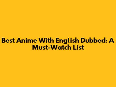 Best Anime With English Dubbed: A Must-Watch List