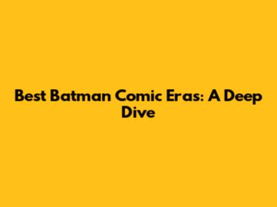 Best Batman Comic Eras: A Deep Dive