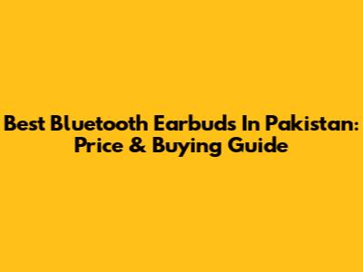 Best Bluetooth Earbuds In Pakistan: Price & Buying Guide