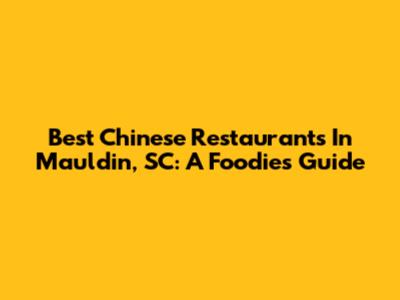 Best Chinese Restaurants In Mauldin, SC: A Foodie's Guide