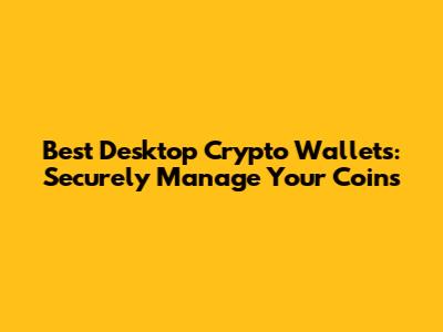 Best Desktop Crypto Wallets: Securely Manage Your Coins