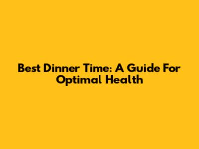 Best Dinner Time: A Guide For Optimal Health